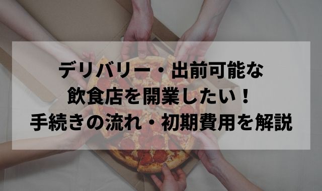 デリバリー・出前可能な飲食店を開業したい！手続きの流れ・初期費用を